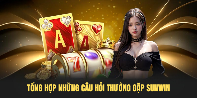 Tổng hợp những câu hỏi thường gặp SUNWIN